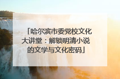 哈尔滨市委党校文化大讲堂：解锁明清小说的文学与文化密码
